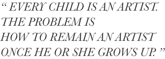 Every child is an artist. The problem is how to remain an artist. once he grows up.